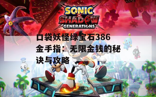 口袋妖怪绿宝石386金手指：无限金钱的秘诀与攻略