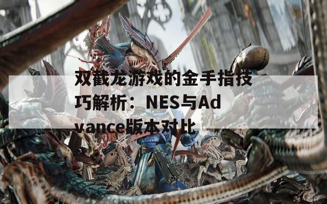 双截龙游戏的金手指技巧解析：NES与Advance版本对比