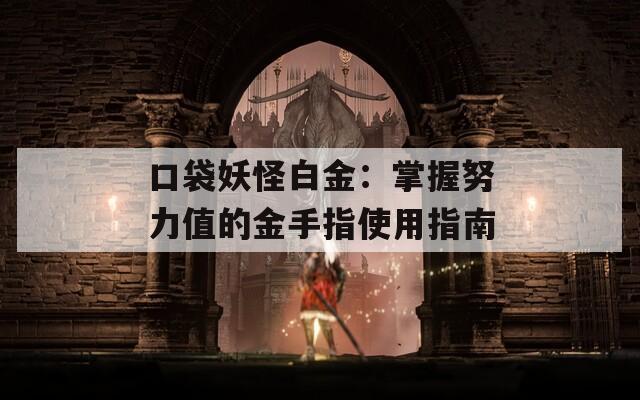 口袋妖怪白金：掌握努力值的金手指使用指南