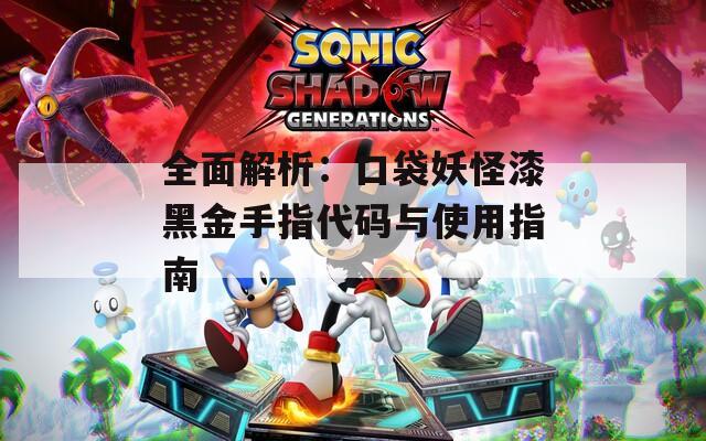 全面解析：口袋妖怪漆黑金手指代码与使用指南