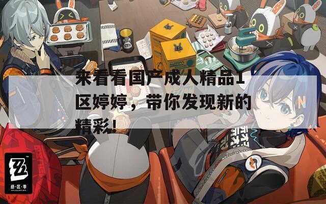 来看看国产成人精品1区婷婷，带你发现新的精彩！