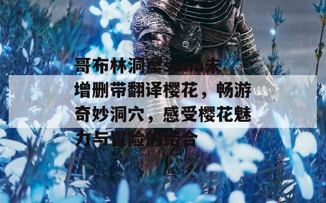 哥布林洞窟sana未增删带翻译樱花，畅游奇妙洞穴，感受樱花魅力与冒险的结合