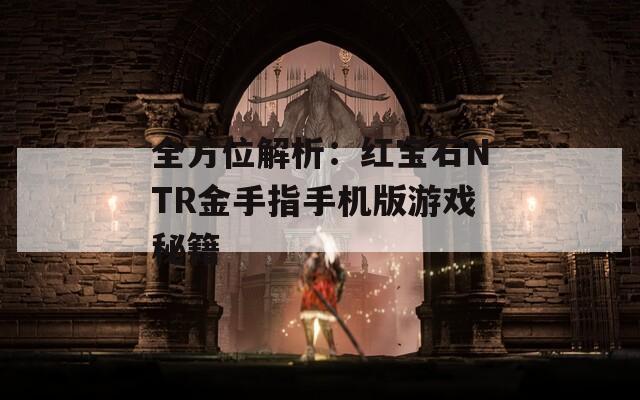 全方位解析：红宝石NTR金手指手机版游戏秘籍