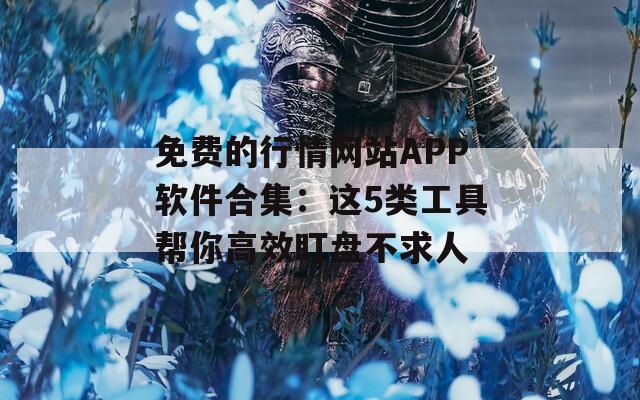 免费的行情网站APP软件合集：这5类工具帮你高效盯盘不求人
