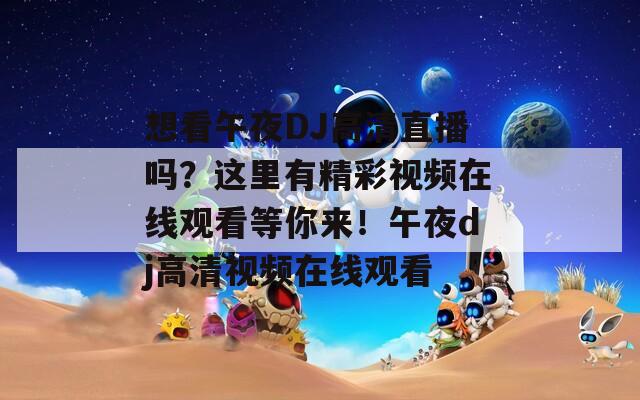 想看午夜DJ高清直播吗？这里有精彩视频在线观看等你来！午夜dj高清视频在线观看