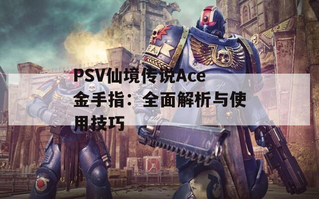 PSV仙境传说Ace金手指：全面解析与使用技巧