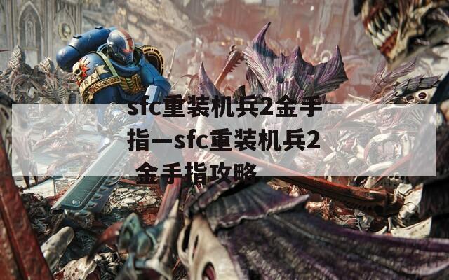 sfc重装机兵2金手指—sfc重装机兵2 金手指攻略