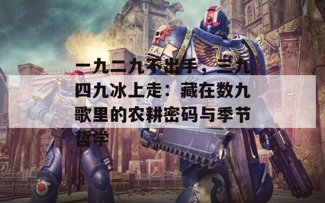 一九二九不出手，三九四九冰上走：藏在数九歌里的农耕密码与季节哲学