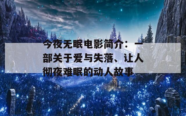 今夜无眠电影简介：一部关于爱与失落、让人彻夜难眠的动人故事