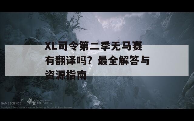 XL司令第二季无马赛有翻译吗？最全解答与资源指南