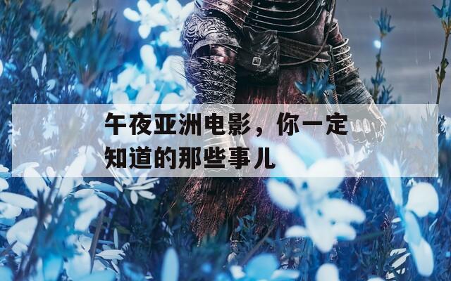 午夜亚洲电影，你一定知道的那些事儿