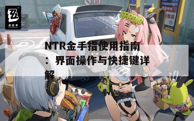 NTR金手指使用指南：界面操作与快捷键详解