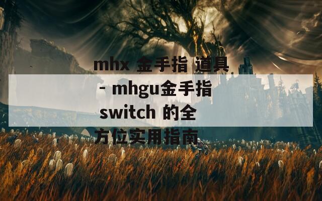 mhx 金手指 道具 - mhgu金手指 switch 的全方位实用指南