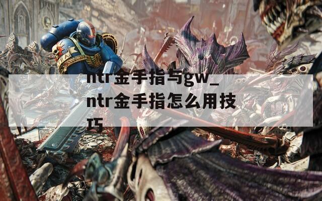 ntr金手指与gw_ntr金手指怎么用技巧