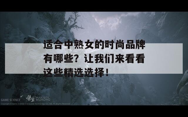 适合中熟女的时尚品牌有哪些？让我们来看看这些精选选择！