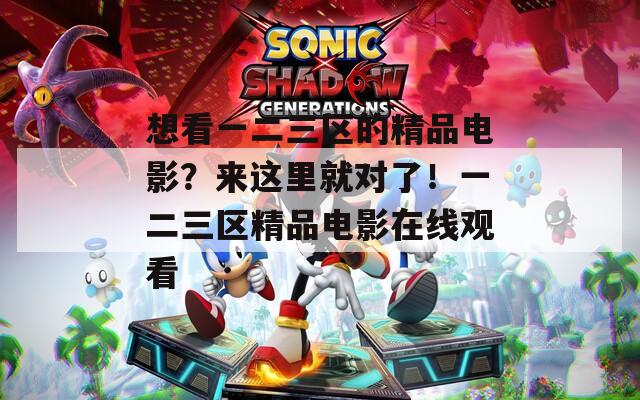 想看一二三区的精品电影？来这里就对了！一二三区精品电影在线观看