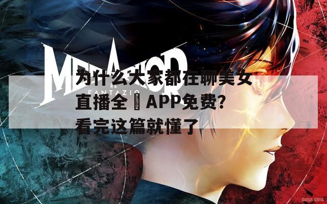 为什么大家都在聊美女直播全婐APP免费？看完这篇就懂了