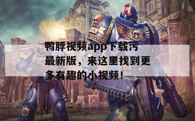 鸭脖视频app下载污最新版，来这里找到更多有趣的小视频！