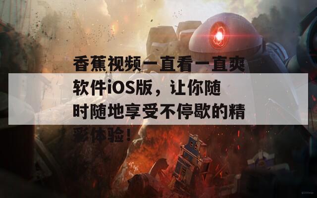 香蕉视频一直看一直爽软件iOS版，让你随时随地享受不停歇的精彩体验！