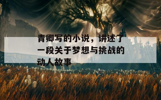 青卿写的小说，讲述了一段关于梦想与挑战的动人故事