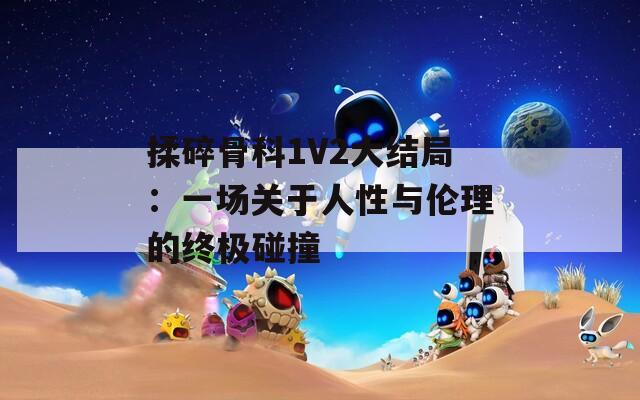 揉碎骨科1V2大结局：一场关于人性与伦理的终极碰撞