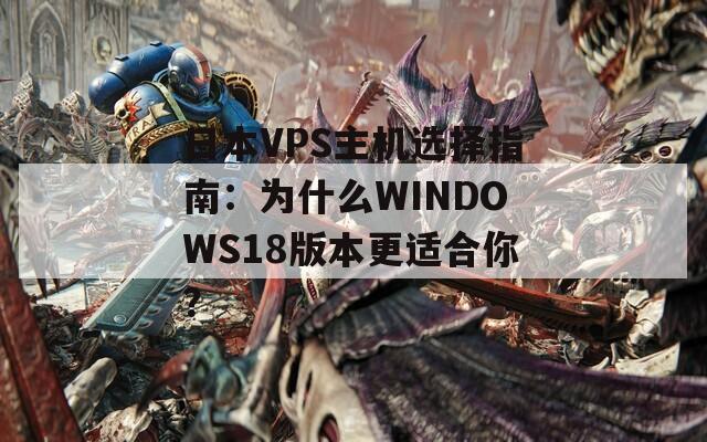 日本VPS主机选择指南：为什么WINDOWS18版本更适合你？