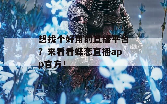 想找个好用的直播平台？来看看蝶恋直播app官方！