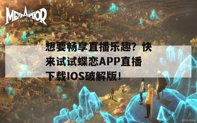 想要畅享直播乐趣？快来试试蝶恋APP直播下载IOS破解版！