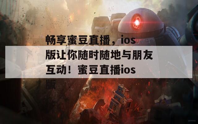 畅享蜜豆直播，ios版让你随时随地与朋友互动！蜜豆直播ios版