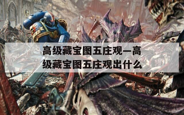 高级藏宝图五庄观—高级藏宝图五庄观出什么
