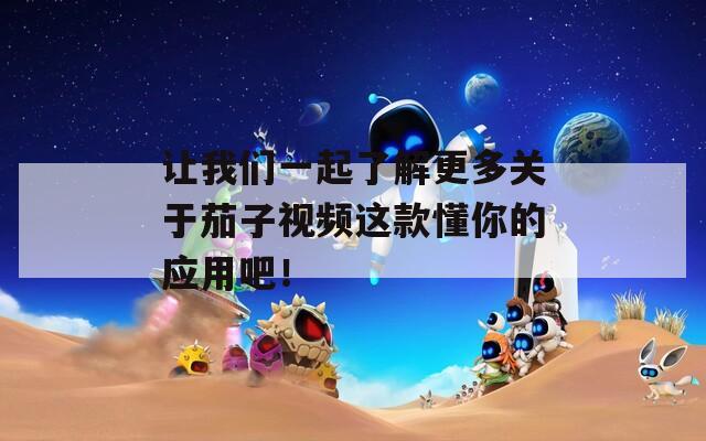 让我们一起了解更多关于茄子视频这款懂你的应用吧！