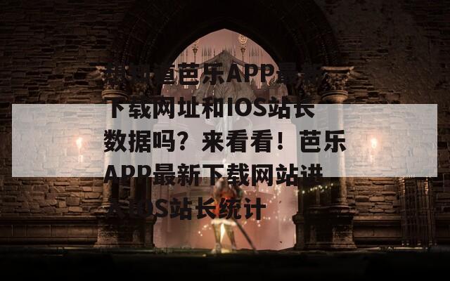 想知道芭乐APP最新下载网址和IOS站长数据吗？来看看！芭乐APP最新下载网站进入IOS站长统计