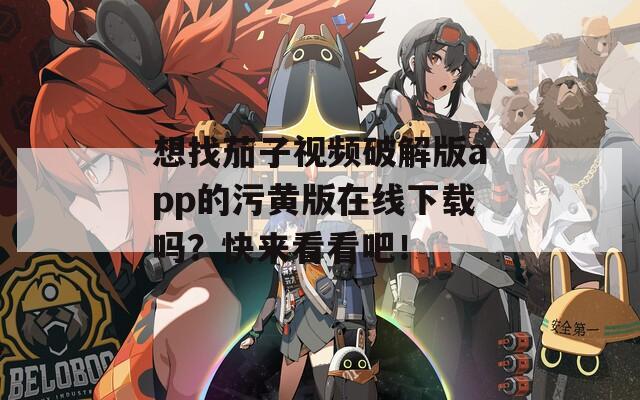 想找茄子视频破解版app的污黄版在线下载吗？快来看看吧！