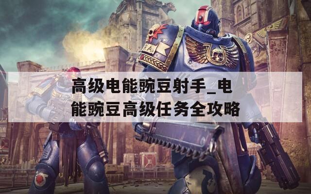 高级电能豌豆射手_电能豌豆高级任务全攻略