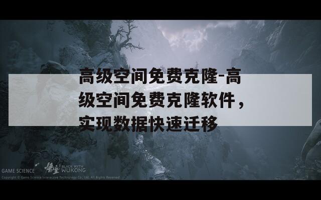 高级空间免费克隆-高级空间免费克隆软件，实现数据快速迁移