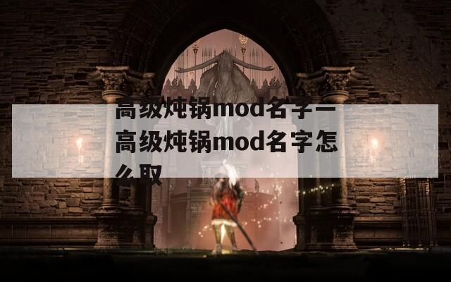 高级炖锅mod名字—高级炖锅mod名字怎么取