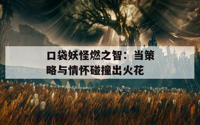 口袋妖怪燃之智：当策略与情怀碰撞出火花