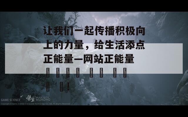 让我们一起传播积极向上的力量，给生活添点正能量—网站正能量 언제든지 찾는 긍정의 힘!