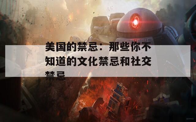 美国的禁忌：那些你不知道的文化禁忌和社交禁忌