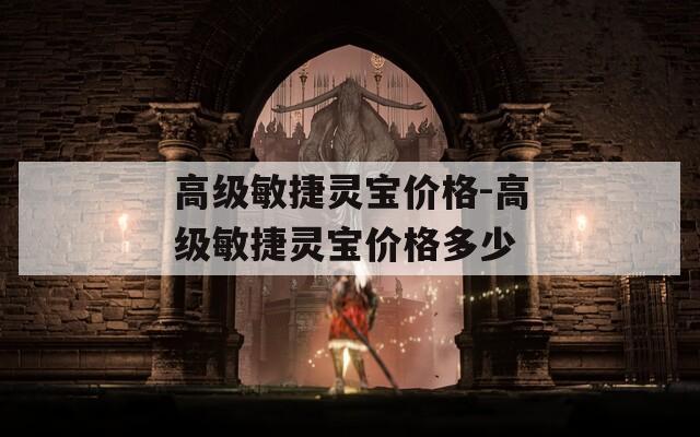 高级敏捷灵宝价格-高级敏捷灵宝价格多少