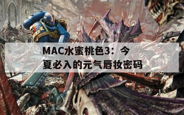 MAC水蜜桃色3：今夏必入的元气唇妆密码