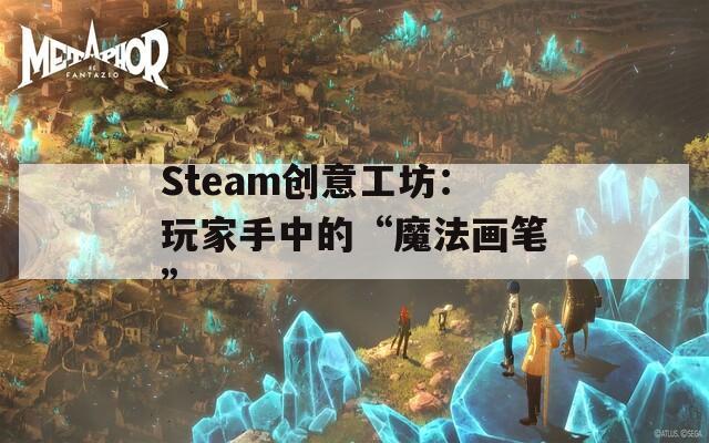 Steam创意工坊：玩家手中的“魔法画笔”
