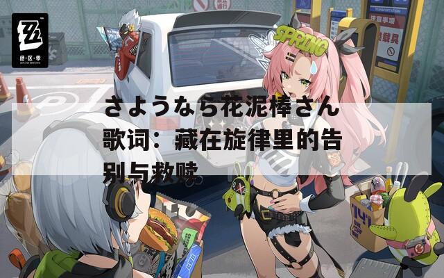 さようなら花泥棒さん歌词：藏在旋律里的告别与救赎