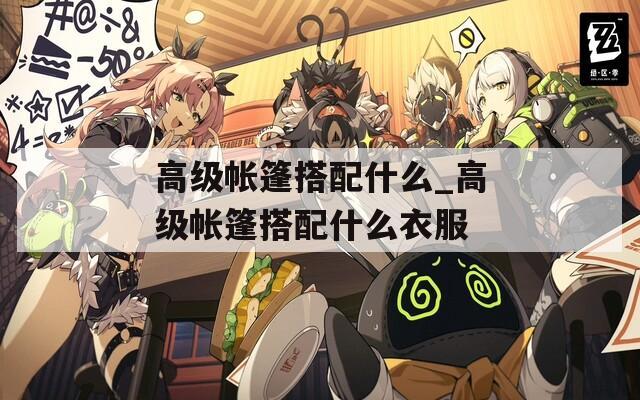 高级帐篷搭配什么_高级帐篷搭配什么衣服