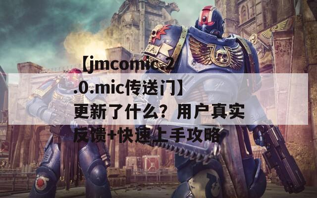 【jmcomic.2.0.mic传送门】更新了什么？用户真实反馈+快速上手攻略