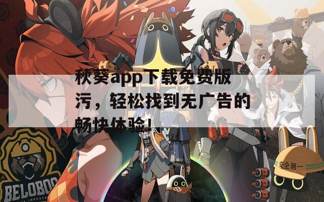 秋葵app下载免费版污，轻松找到无广告的畅快体验！