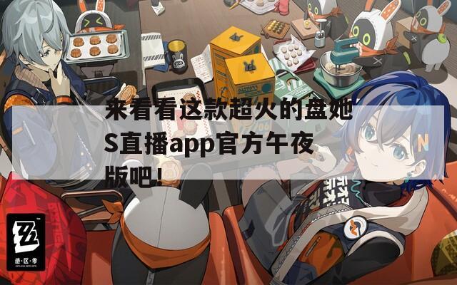来看看这款超火的盘她S直播app官方午夜版吧！