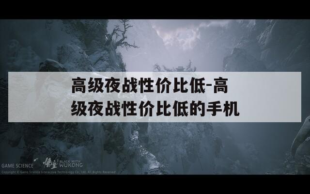 高级夜战性价比低-高级夜战性价比低的手机