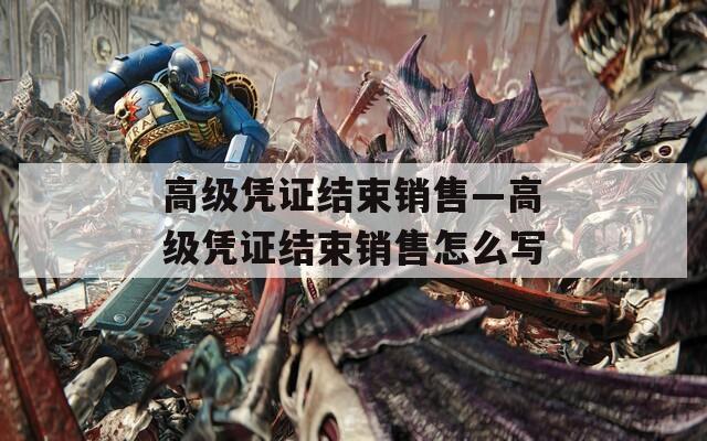 高级凭证结束销售—高级凭证结束销售怎么写