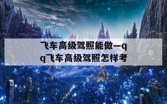 飞车高级驾照能做—qq飞车高级驾照怎样考
